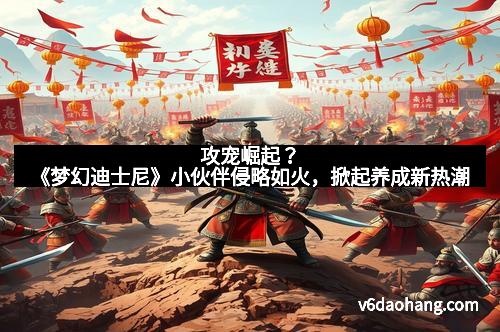 攻宠崛起？《梦幻迪士尼》小伙伴侵略如火，掀起养成新热潮