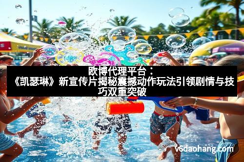 欧博代理平台：《凯瑟琳》新宣传片揭秘震撼动作玩法引领剧情与技巧双重突破