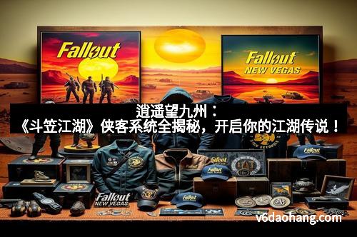 逍遥望九州：《斗笠江湖》侠客系统全揭秘，开启你的江湖传说！